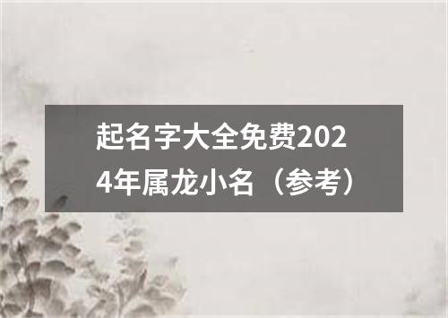 起名字大全免费2024年属龙小名（参考）