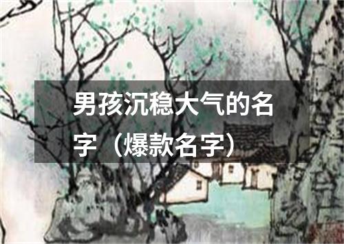 男孩沉稳大气的名字（爆款名字）