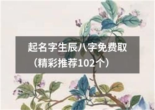 起名字生辰八字免费取（精彩推荐102个）