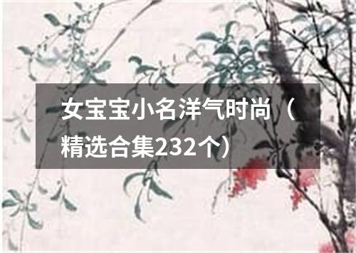 女宝宝小名洋气时尚（精选合集232个）