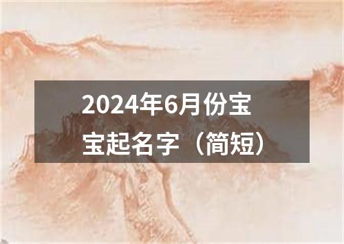 2024年6月份宝宝起名字（简短）