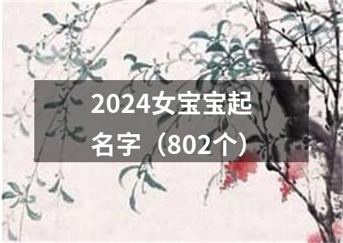 2024女宝宝起名字（802个）