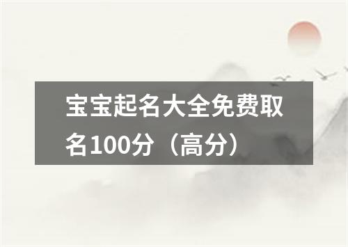 宝宝起名大全免费取名100分（高分）