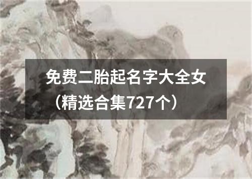 免费二胎起名字大全女（精选合集727个）