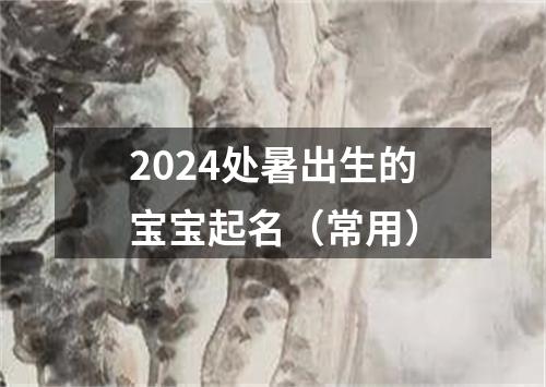 2024处暑出生的宝宝起名（常用）