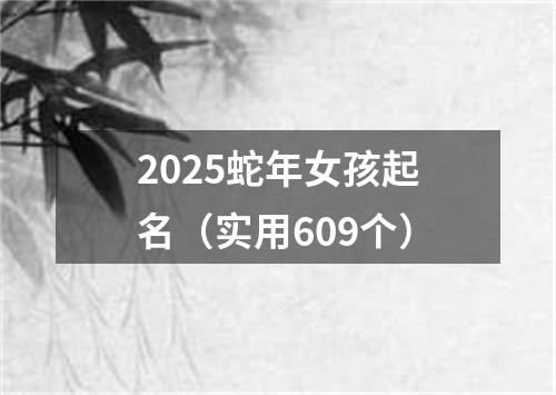 2025蛇年女孩起名（实用609个）