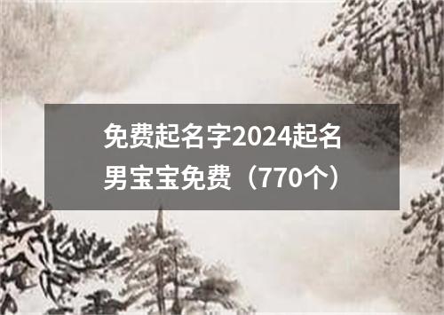 免费起名字2024起名男宝宝免费（770个）