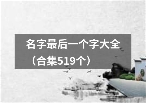 名字最后一个字大全（合集519个）