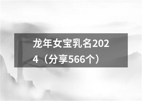 龙年女宝乳名2024（分享566个）