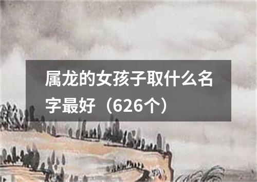 属龙的女孩子取什么名字最好（626个）