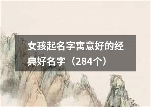 女孩起名字寓意好的经典好名字（284个）