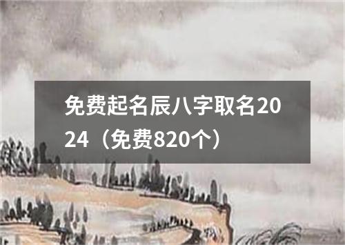 免费起名辰八字取名2024（免费820个）