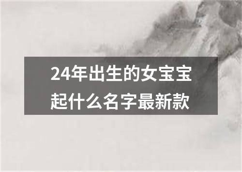 24年出生的女宝宝起什么名字最新款