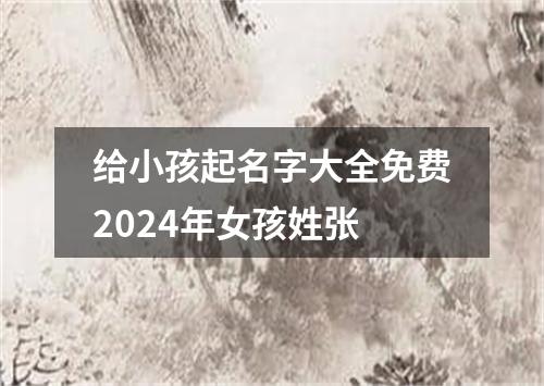 给小孩起名字大全免费2024年女孩姓张