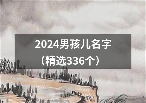 2024男孩儿名字（精选336个）