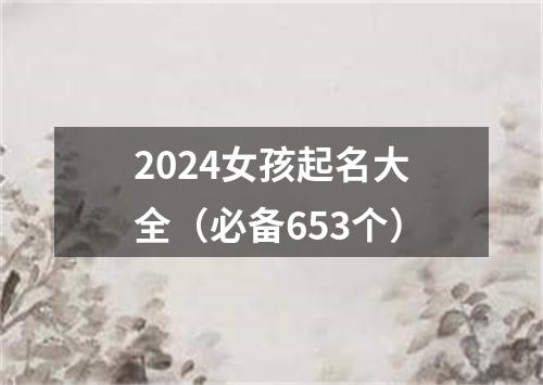 2024女孩起名大全（必备653个）