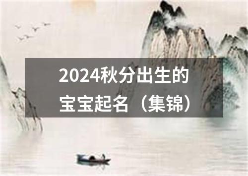 2024秋分出生的宝宝起名（集锦）