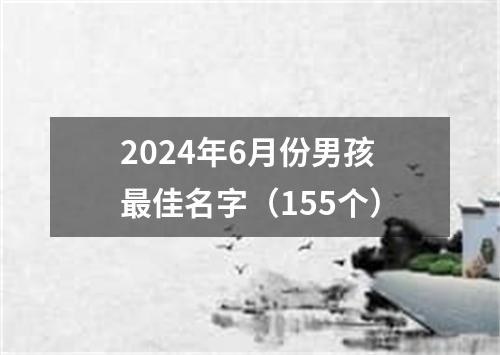 2024年6月份男孩最佳名字（155个）