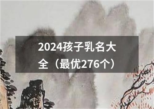 2024孩子乳名大全（最优276个）