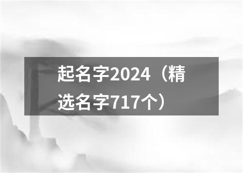 起名字2024（精选名字717个）