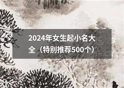 2024年女生起小名大全（特别推荐500个）