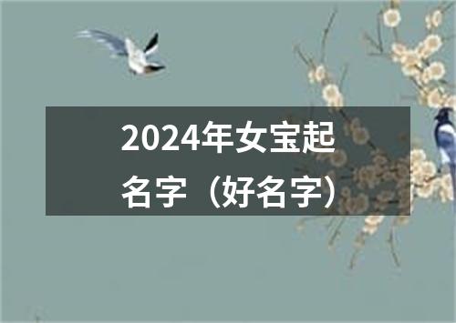 2024年女宝起名字（好名字）