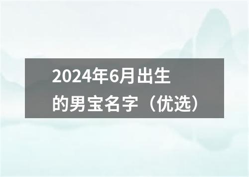 2024年6月出生的男宝名字（优选）