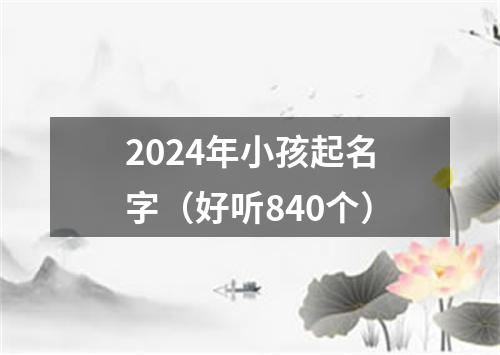 2024年小孩起名字（好听840个）