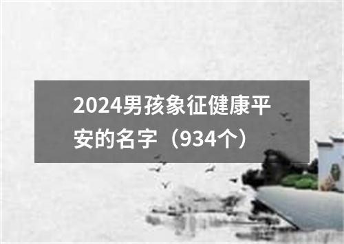 2024男孩象征健康平安的名字（934个）