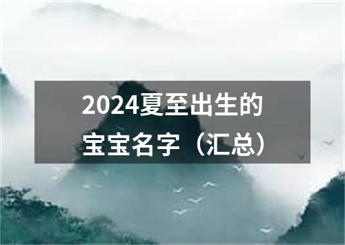 2024夏至出生的宝宝名字（汇总）