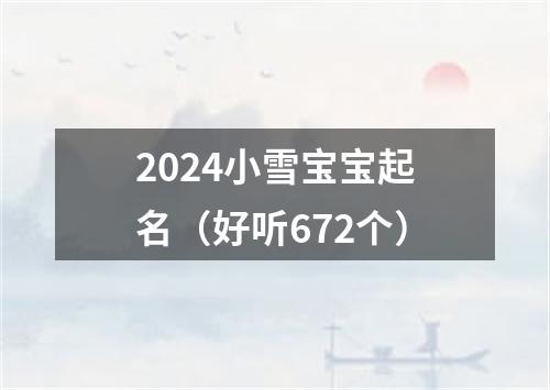 2024小雪宝宝起名（好听672个）