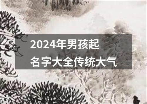 2024年男孩起名字大全传统大气