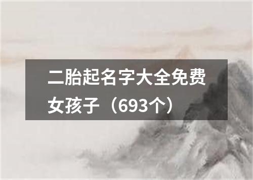 二胎起名字大全免费女孩子（693个）