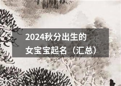 2024秋分出生的女宝宝起名（汇总）