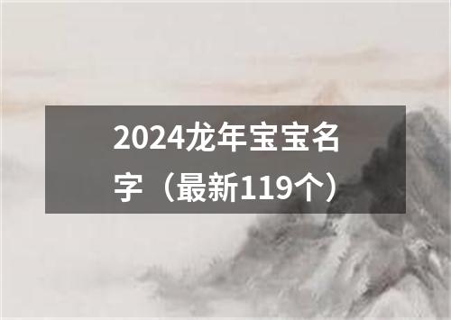 2024龙年宝宝名字（最新119个）