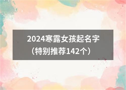 2024寒露女孩起名字（特别推荐142个）