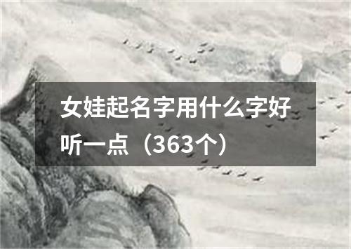 女娃起名字用什么字好听一点（363个）