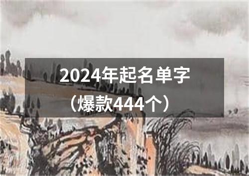 2024年起名单字（爆款444个）