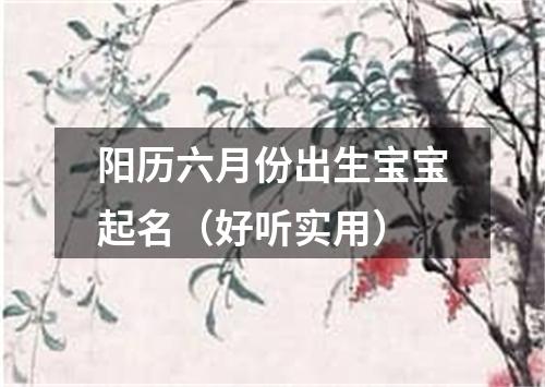 阳历六月份出生宝宝起名（好听实用）