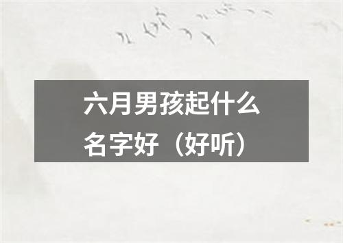 六月男孩起什么名字好（好听）