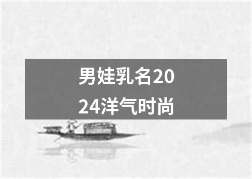 男娃乳名2024洋气时尚