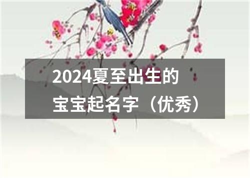 2024夏至出生的宝宝起名字（优秀）