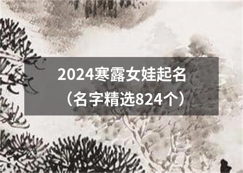 2024寒露女娃起名（名字精选824个）