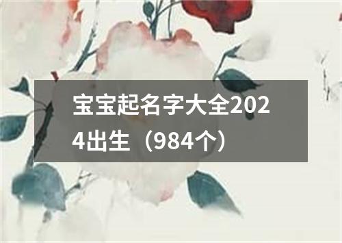 宝宝起名字大全2024出生（984个）