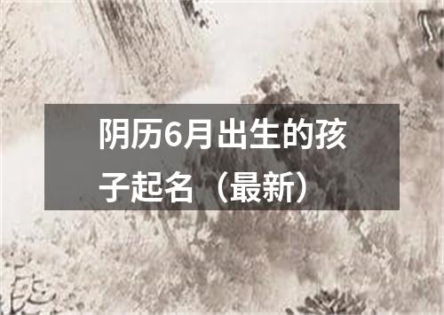 阴历6月出生的孩子起名（最新）