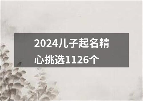 2024儿子起名精心挑选1126个