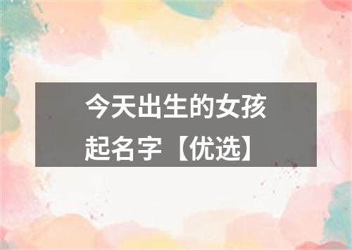 今天出生的女孩起名字【优选】