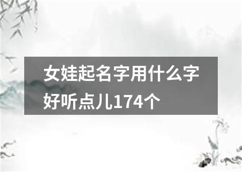 女娃起名字用什么字好听点儿174个