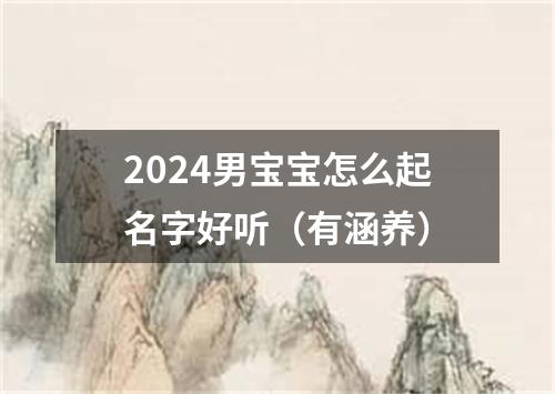 2024男宝宝怎么起名字好听（有涵养）