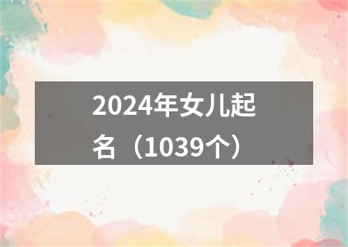 2024年女儿起名（1039个）